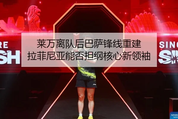 莱万离队后巴萨锋线重建 拉菲尼亚能否担纲核心新领袖